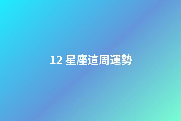 12 星座這周運勢-第1張-星座運勢-玄機派